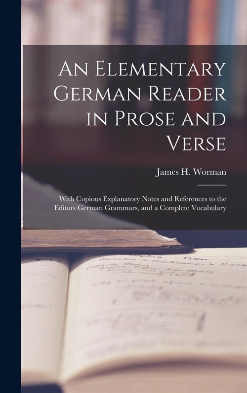 An Elementary German Reader in Prose and Verse: With Copious Explanatory Notes and References to the Editors German Grammars, and a Complete Vocabular (Hardcover)