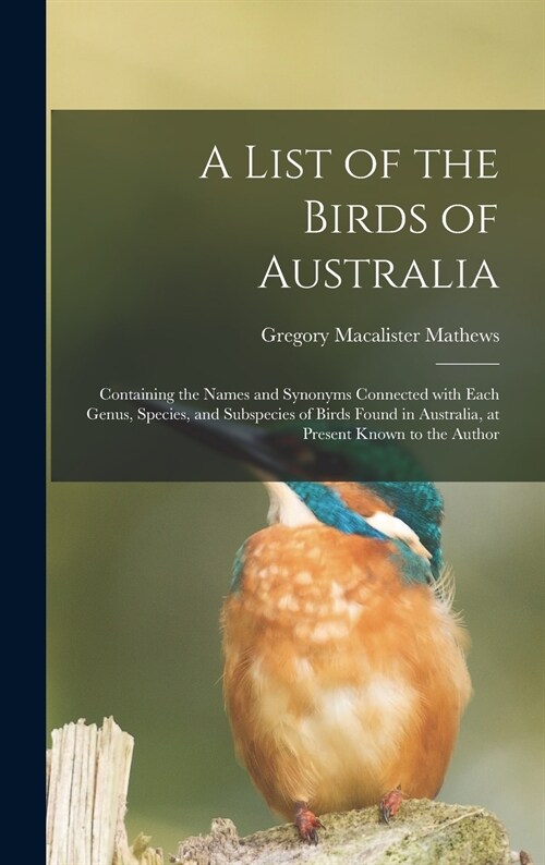 A List of the Birds of Australia: Containing the Names and Synonyms Connected With Each Genus, Species, and Subspecies of Birds Found in Australia, at (Hardcover)