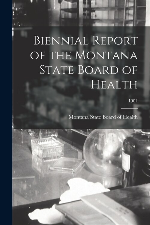 Biennial Report of the Montana State Board of Health; 1904 (Paperback)