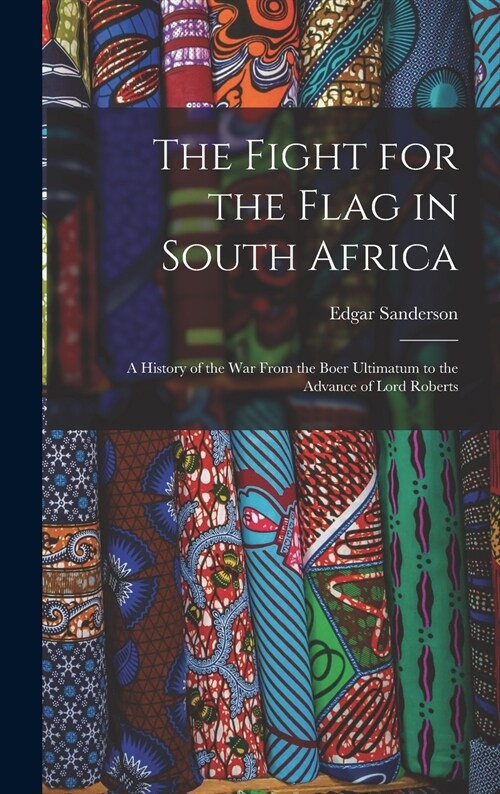 The Fight for the Flag in South Africa [microform]: a History of the War From the Boer Ultimatum to the Advance of Lord Roberts (Hardcover)