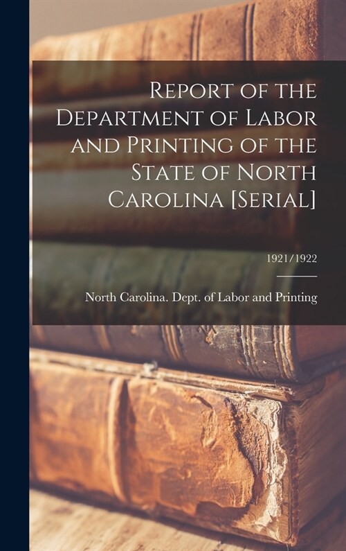 Report of the Department of Labor and Printing of the State of North Carolina [serial]; 1921/1922 (Hardcover)