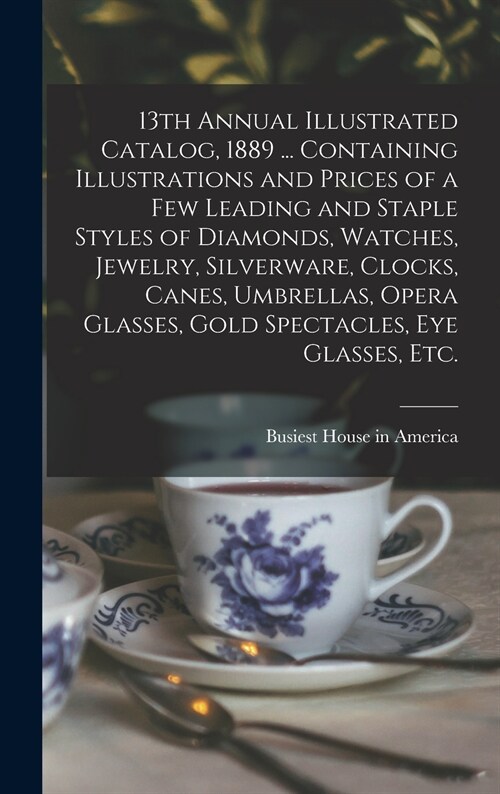 13th Annual Illustrated Catalog, 1889 ... Containing Illustrations and Prices of a Few Leading and Staple Styles of Diamonds, Watches, Jewelry, Silver (Hardcover)