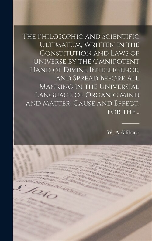 The Philosophic and Scientific Ultimatum, Written in the Constitution and Laws of Universe by the Omnipotent Hand of Divine Intelligence, and Spread B (Hardcover)