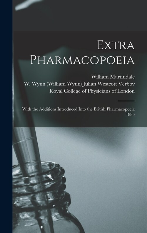 Extra Pharmacopoeia: With the Additions Introduced Into the British Pharmacopoeia 1885 (Hardcover)