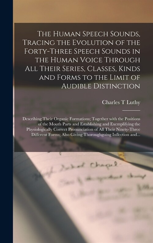 The Human Speech Sounds, Tracing the Evolution of the Forty-three Speech Sounds in the Human Voice Through All Their Series, Classes, Kinds and Forms  (Hardcover)