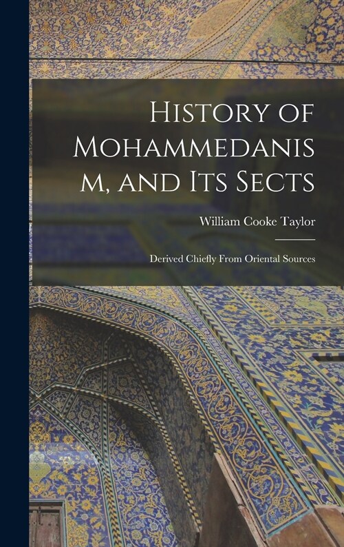 History of Mohammedanism, and Its Sects; Derived Chiefly From Oriental Sources (Hardcover)