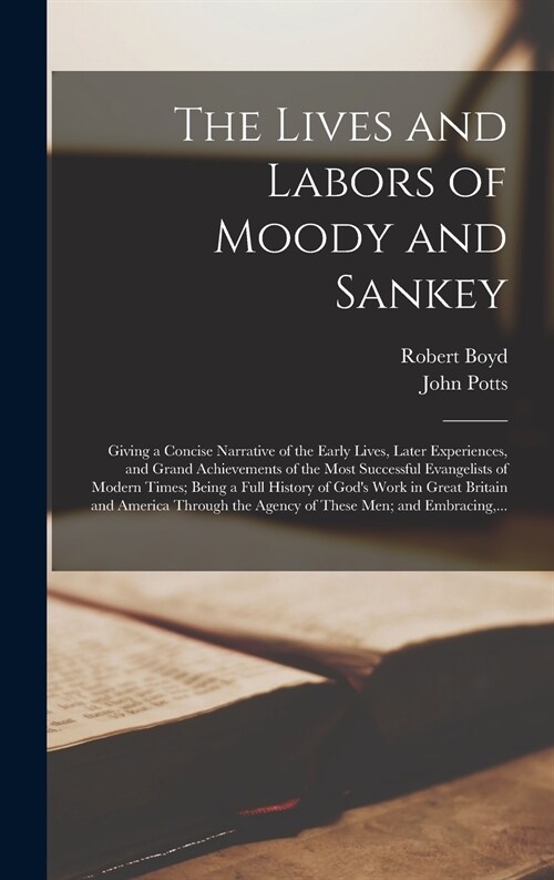 The Lives and Labors of Moody and Sankey [microform]: Giving a Concise Narrative of the Early Lives, Later Experiences, and Grand Achievements of the (Hardcover)