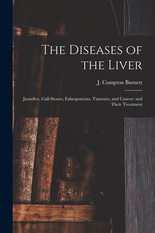 The Diseases of the Liver: Jaundice, Gall-stones, Enlargements, Tumours, and Cancer: and Their Treatment (Paperback)