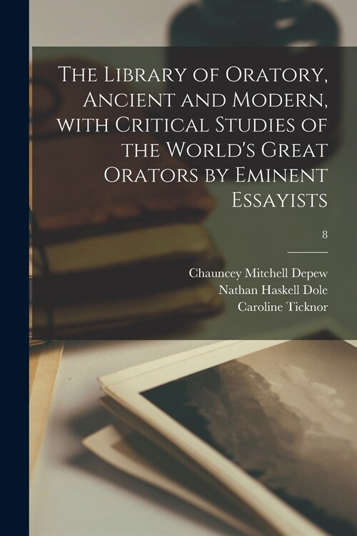 The Library of Oratory, Ancient and Modern, With Critical Studies of the Worlds Great Orators by Eminent Essayists; 8 (Paperback)