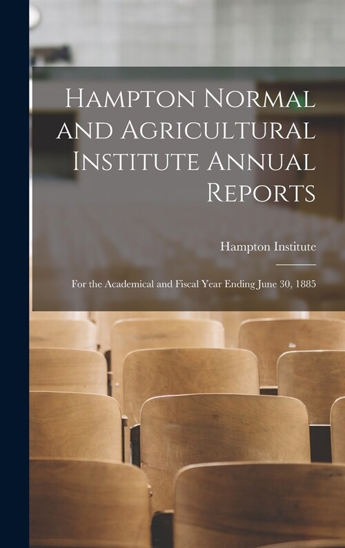 Hampton Normal and Agricultural Institute Annual Reports: for the Academical and Fiscal Year Ending June 30, 1885 (Hardcover)