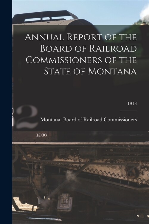 Annual Report of the Board of Railroad Commissioners of the State of Montana; 1913 (Paperback)