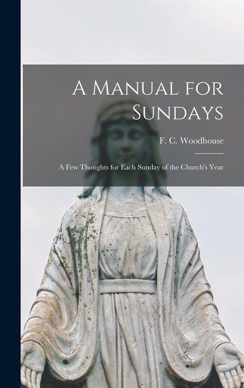 A Manual for Sundays: a Few Thoughts for Each Sunday of the Churchs Year (Hardcover)