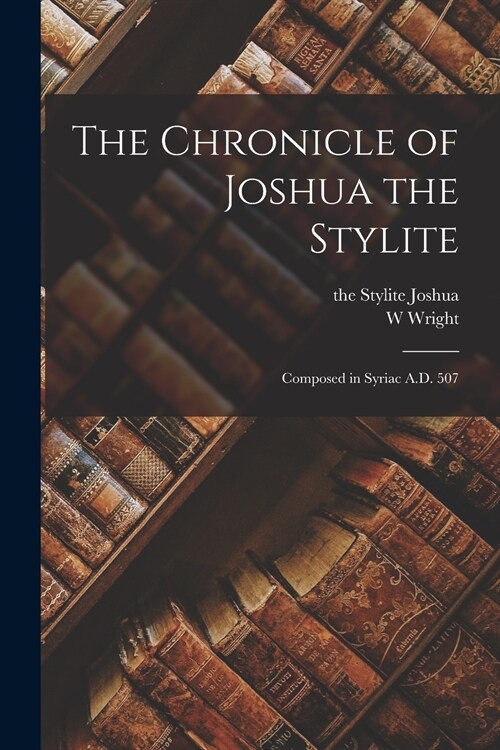 The Chronicle of Joshua the Stylite: Composed in Syriac A.D. 507 (Paperback)