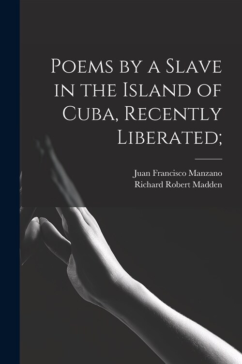 Poems by a Slave in the Island of Cuba, Recently Liberated; (Paperback)