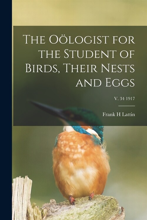 The O?ogist for the Student of Birds, Their Nests and Eggs; v. 34 1917 (Paperback)