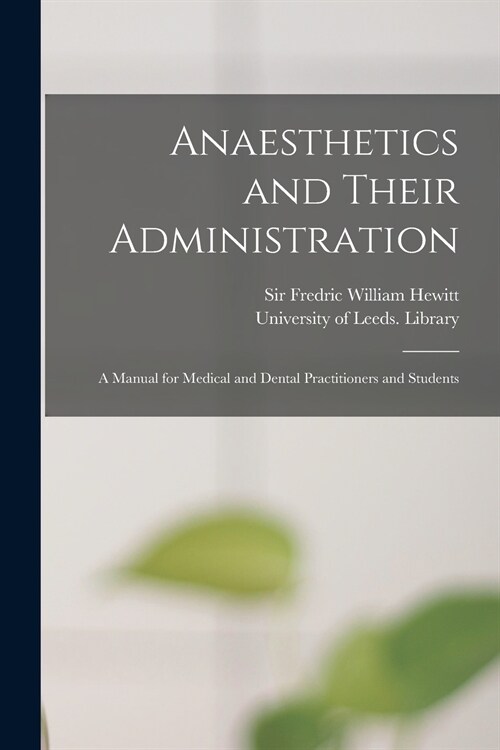 Anaesthetics and Their Administration: A Manual for Medical and Dental Practitioners and Students (Paperback)