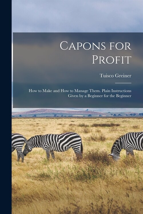 Capons for Profit: How to Make and How to Manage Them. Plain Instructions Given by a Beginner for the Beginner (Paperback)