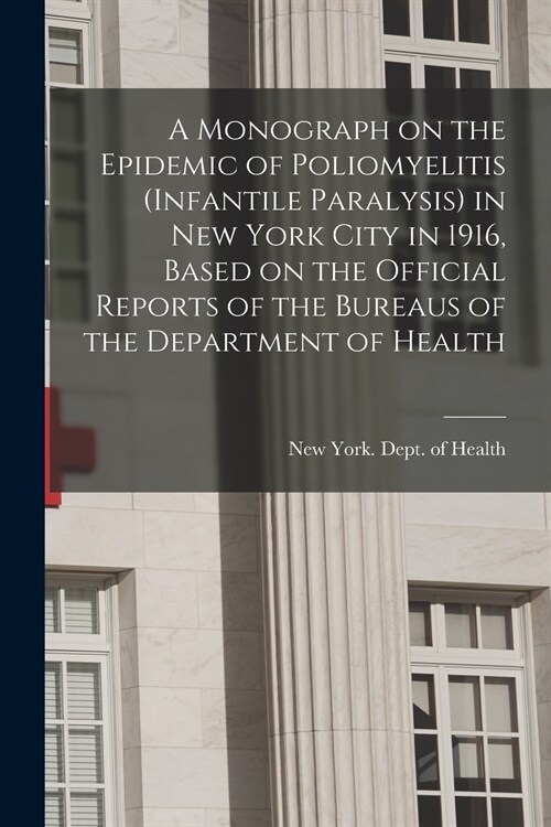 A Monograph on the Epidemic of Poliomyelitis (infantile Paralysis) in New York City in 1916, Based on the Official Reports of the Bureaus of the Depar (Paperback)