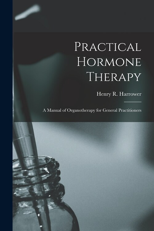 Practical Hormone Therapy: a Manual of Organotherapy for General Practitioners (Paperback)