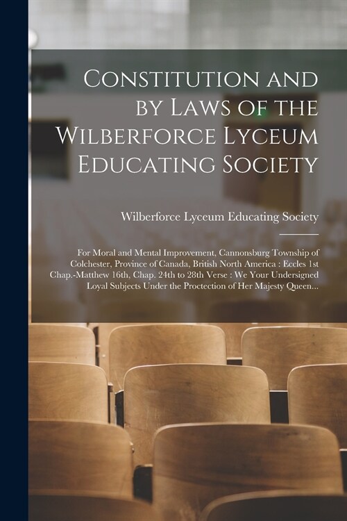 Constitution and by Laws of the Wilberforce Lyceum Educating Society [microform]: for Moral and Mental Improvement, Cannonsburg Township of Colchester (Paperback)