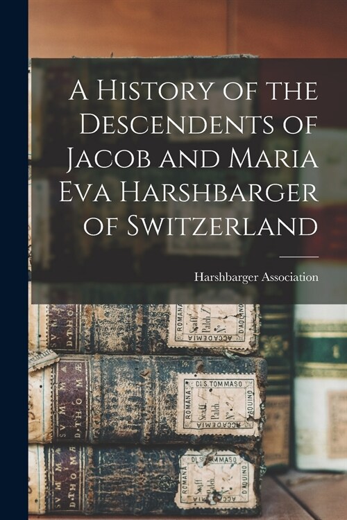 A History of the Descendents of Jacob and Maria Eva Harshbarger of Switzerland (Paperback)
