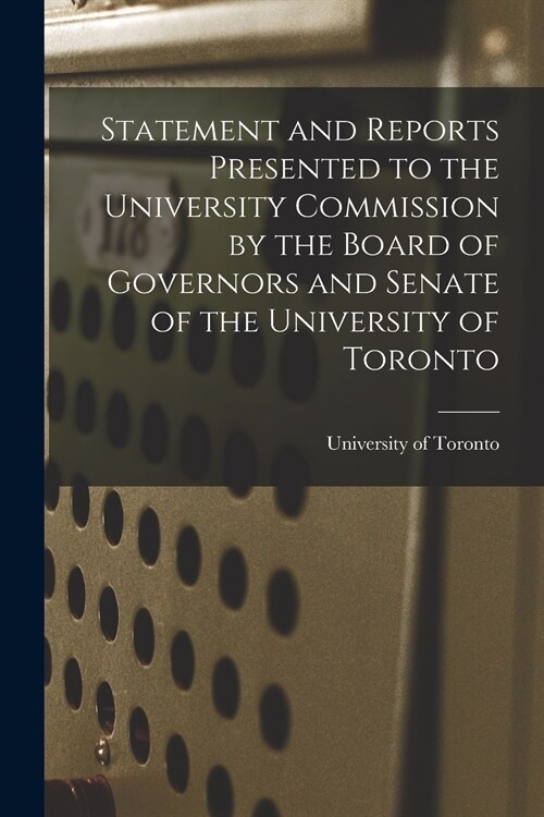 Statement and Reports Presented to the University Commission by the Board of Governors and Senate of the University of Toronto [microform] (Paperback)
