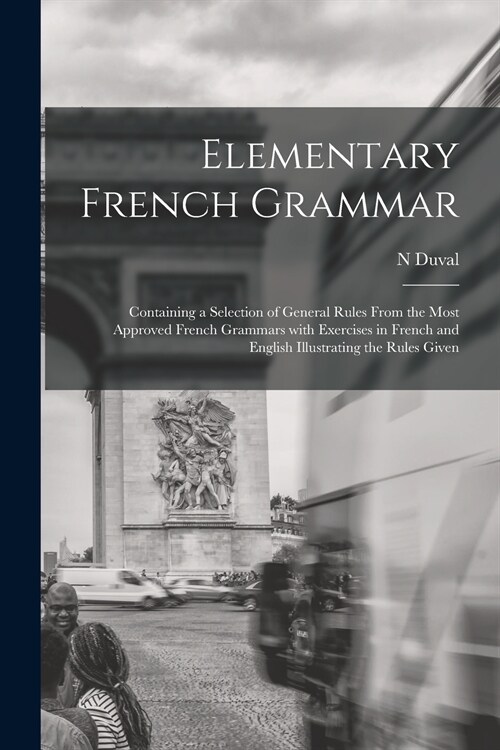 Elementary French Grammar [microform]: Containing a Selection of General Rules From the Most Approved French Grammars With Exercises in French and Eng (Paperback)