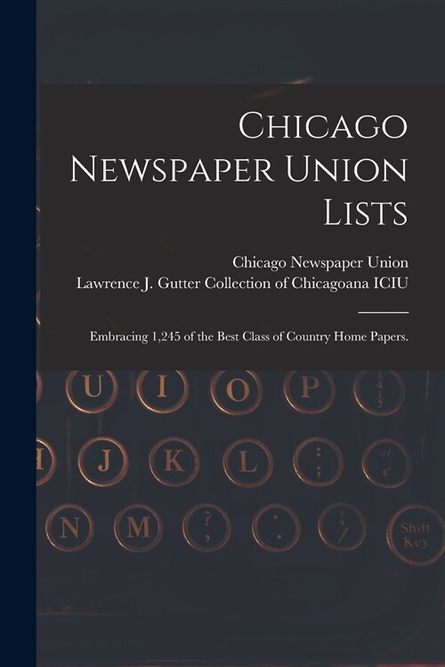 Chicago Newspaper Union Lists: Embracing 1,245 of the Best Class of Country Home Papers. (Paperback)