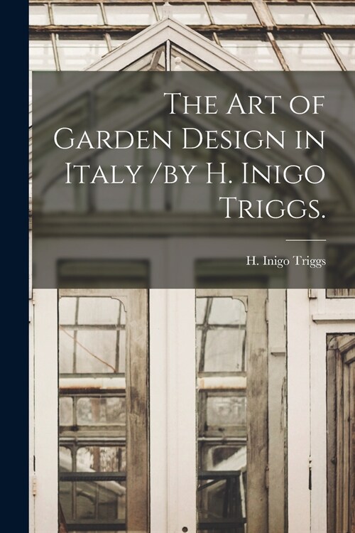 The Art of Garden Design in Italy /by H. Inigo Triggs. (Paperback)