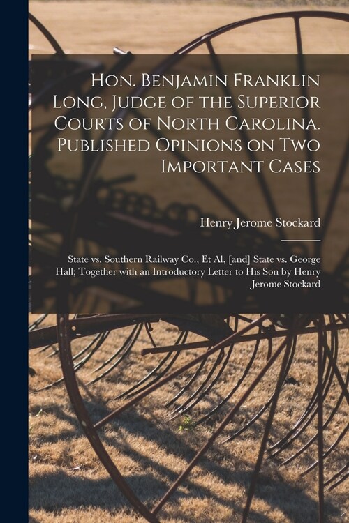 Hon. Benjamin Franklin Long, Judge of the Superior Courts of North Carolina. Published Opinions on Two Important Cases: State Vs. Southern Railway Co. (Paperback)