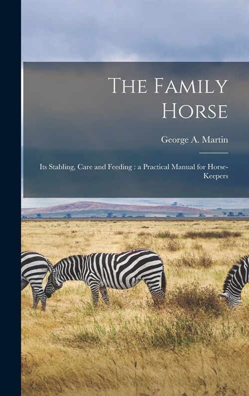 The Family Horse: Its Stabling, Care and Feeding: a Practical Manual for Horse-keepers (Hardcover)