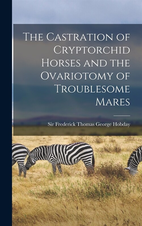 The Castration of Cryptorchid Horses and the Ovariotomy of Troublesome Mares (Hardcover)