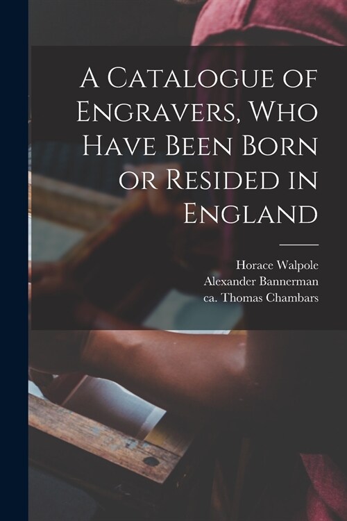 A Catalogue of Engravers, Who Have Been Born or Resided in England (Paperback)