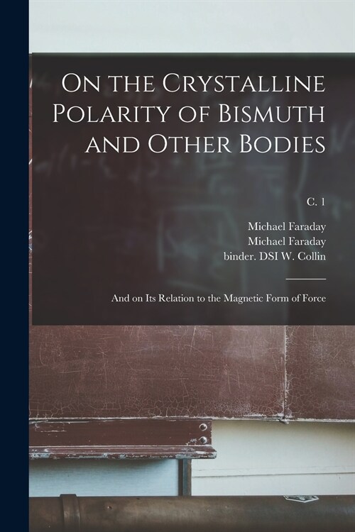 On the Crystalline Polarity of Bismuth and Other Bodies: and on Its Relation to the Magnetic Form of Force; c. 1 (Paperback)