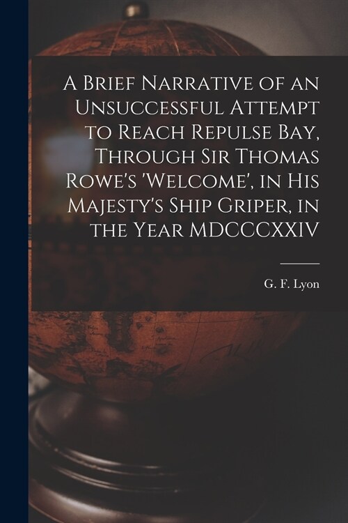 A Brief Narrative of an Unsuccessful Attempt to Reach Repulse Bay, Through Sir Thomas Rowes Welcome, in His Majestys Ship Griper, in the Year MDCC (Paperback)