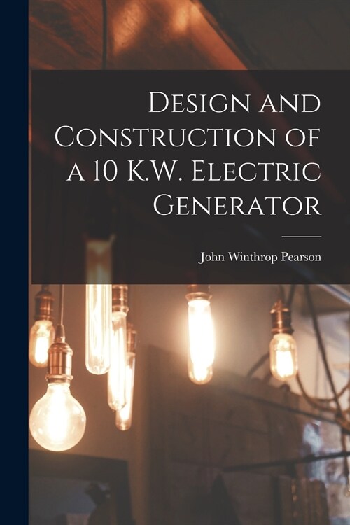 Design and Construction of a 10 K.W. Electric Generator (Paperback)