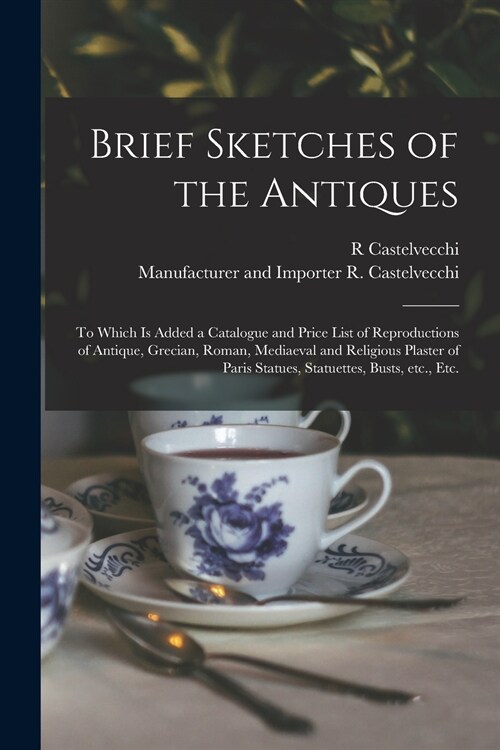 Brief Sketches of the Antiques: to Which is Added a Catalogue and Price List of Reproductions of Antique, Grecian, Roman, Mediaeval and Religious Plas (Paperback)