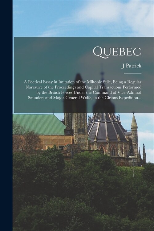 Quebec [microform]: a Poetical Essay in Imitation of the Miltonic Stile, Being a Regular Narrative of the Proceedings and Capital Transact (Paperback)