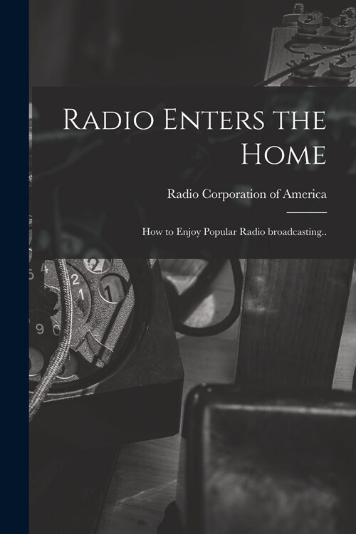 Radio Enters the Home: How to Enjoy Popular Radio Broadcasting.. (Paperback)