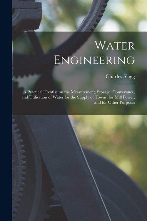 Water Engineering [electronic Resource]: a Practical Treatise on the Measurement, Storage, Conveyance, and Utilisation of Water for the Supply of Town (Paperback)