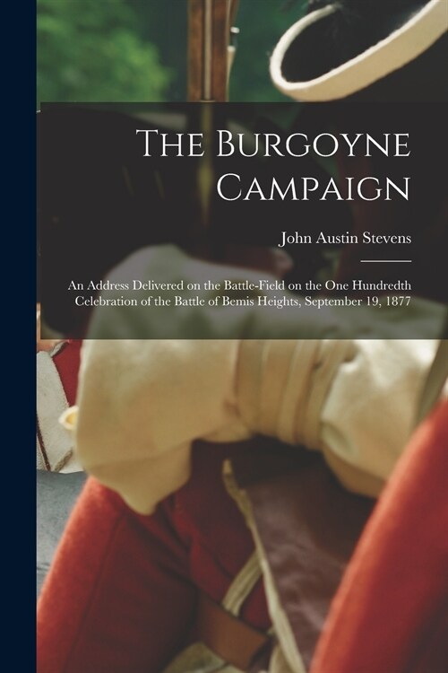 The Burgoyne Campaign [microform]: an Address Delivered on the Battle-field on the One Hundredth Celebration of the Battle of Bemis Heights, September (Paperback)