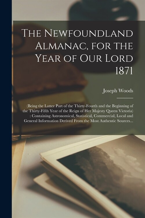 The Newfoundland Almanac, for the Year of Our Lord 1871 [microform]: (being the Latter Part of the Thirty-fourth and the Beginning of the Thirty-fifth (Paperback)