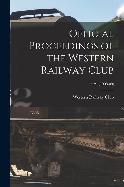 Official Proceedings of the Western Railway Club; v.21 (1908-09) (Paperback)