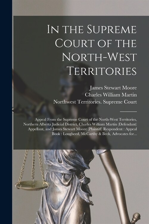 In the Supreme Court of the North-West Territories [microform]: Appeal From the Supreme Court of the North-West Territories, Northern Alberta Judicial (Paperback)