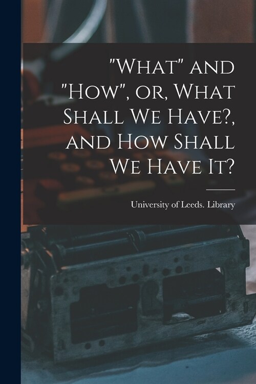 What and how, or, What Shall We Have?, and How Shall We Have It? (Paperback)