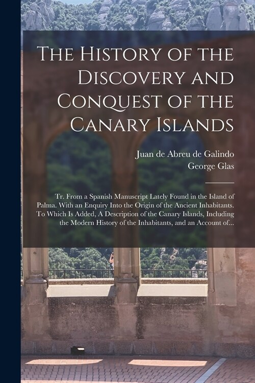 The History of the Discovery and Conquest of the Canary Islands: Tr. From a Spanish Manuscript Lately Found in the Island of Palma. With an Enquiry In (Paperback)