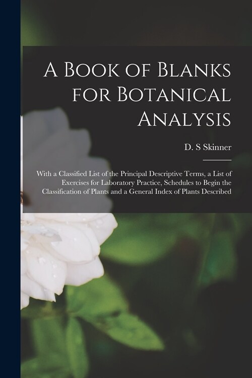 A Book of Blanks for Botanical Analysis [microform]: With a Classified List of the Principal Descriptive Terms, a List of Exercises for Laboratory Pra (Paperback)