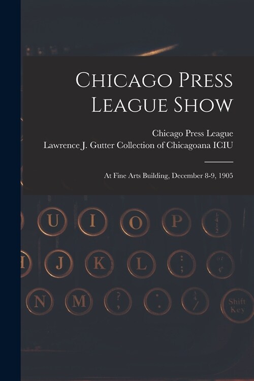 Chicago Press League Show: at Fine Arts Building, December 8-9, 1905 (Paperback)