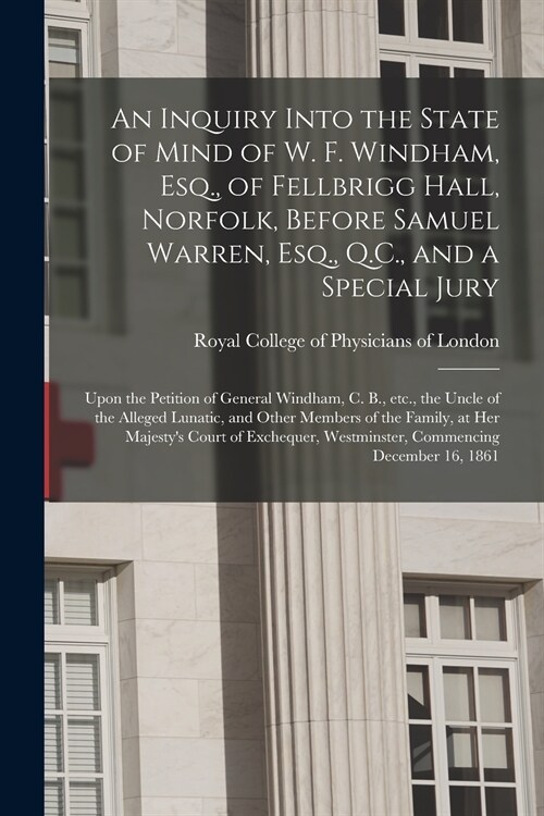An Inquiry Into the State of Mind of W. F. Windham, Esq., of Fellbrigg Hall, Norfolk, Before Samuel Warren, Esq., Q.C., and a Special Jury: Upon the P (Paperback)