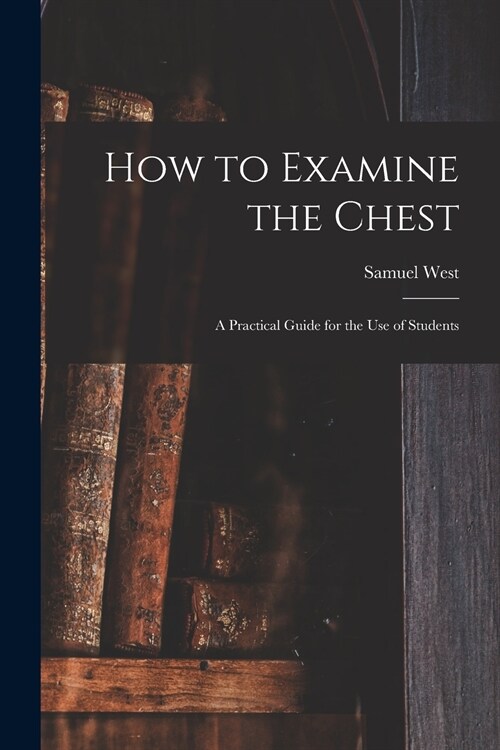 How to Examine the Chest: a Practical Guide for the Use of Students (Paperback)